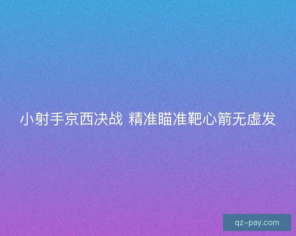 小射手京西决战 精准瞄准靶心箭无虚发