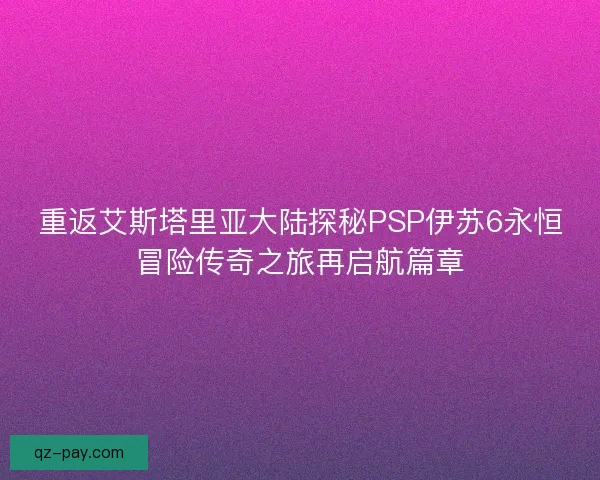 重返艾斯塔里亚大陆探秘PSP伊苏6永恒冒险传奇之旅再启航篇章