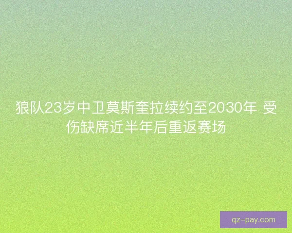 狼队23岁中卫莫斯奎拉续约至2030年 受伤缺席近半年后重返赛场