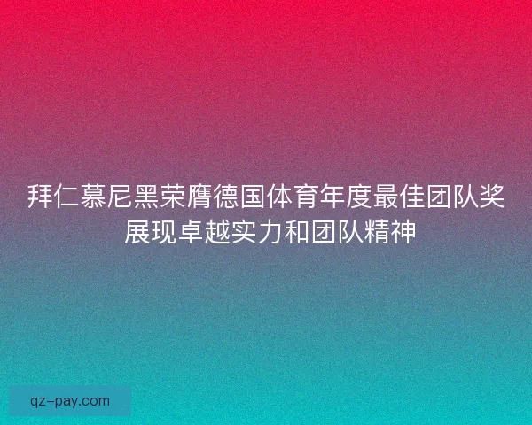 拜仁慕尼黑荣膺德国体育年度最佳团队奖 展现卓越实力和团队精神